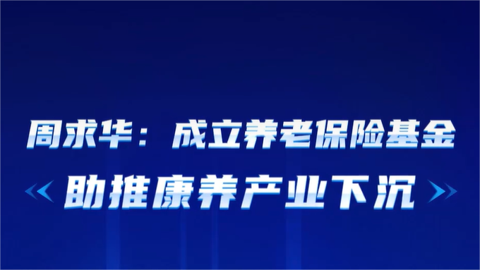 周求华：成立养老保险基金，助推康养产业下沉