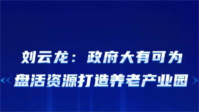刘云龙：政府大有可为，盘活资源打造养老产业园