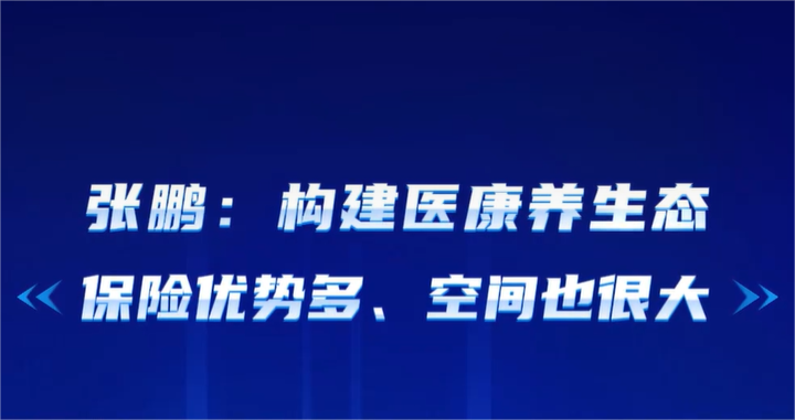 张鹏：构建医康养生态，保险优势多、空间也很大